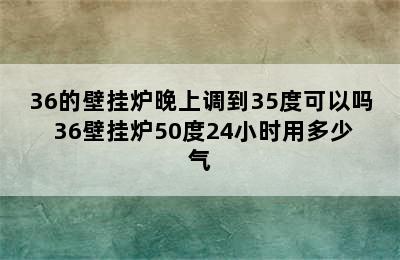 36的壁挂炉晚上调到35度可以吗 36壁挂炉50度24小时用多少气